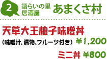 2.語らいの里居酒屋 あまくさ村 : あまくさ海鮮村丼(味噌汁、漬物、フルーツ付き) 1,500円/ミニ丼 1,000円/天草大王柚子味噌丼(味噌汁、漬物、フルーツ付き) 1,200円/ミニ丼800円