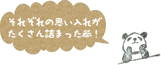 それぞれの思い入れがたくさん詰まった器!