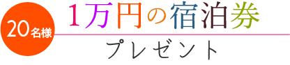 20名様に1万円の宿泊券プレゼント