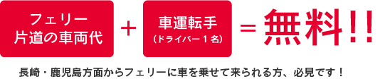 フェリー片道の車両代とドライバー一名が無料!! 長崎・鹿児島方面からフェリーに車を乗せて来られる方、必見です!